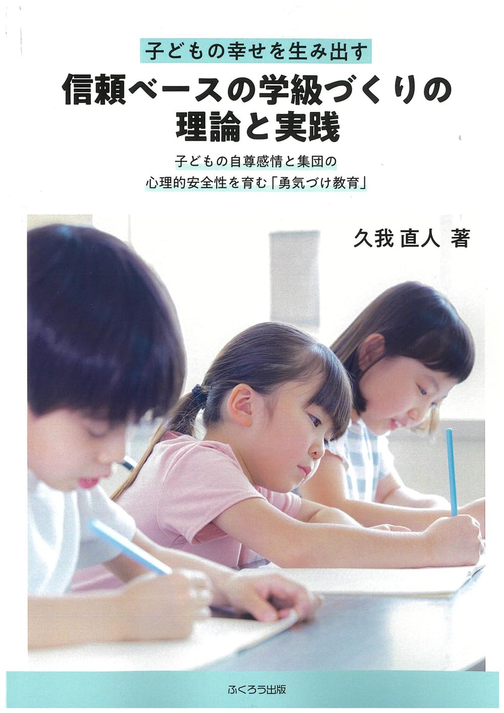子どもの幸せを生み出す信頼ベースの学級づくりの理論と実践子どもの